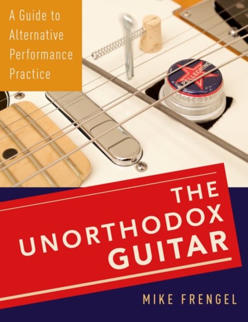 The Unorthodox Guitar : A Guide to Alternative Performance Practice, Hardback Book
