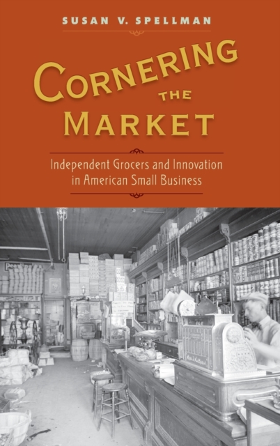 Cornering the Market : Independent Grocers and Innovation in American Small Business, Hardback Book