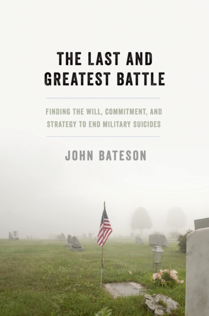 The Last and Greatest Battle : Finding the Will, Commitment, and Strategy to End Military Suicides, PDF eBook
