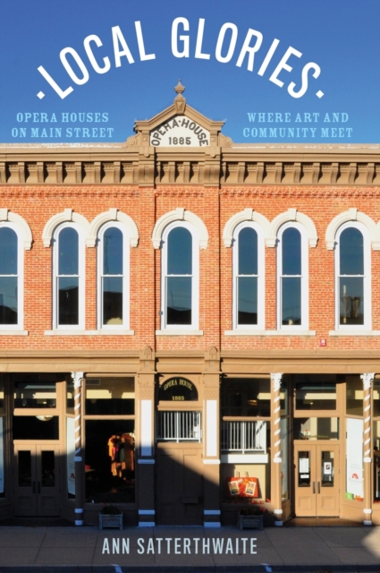 Local Glories : Opera Houses on Main Street, Where Art and Community Meet, Hardback Book
