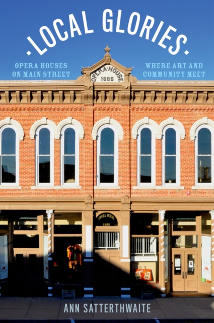 Local Glories : Opera Houses on Main Street, Where Art and Community Meet, EPUB eBook