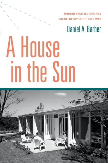 A House in the Sun : Modern Architecture and Solar Energy in the Cold War, Hardback Book