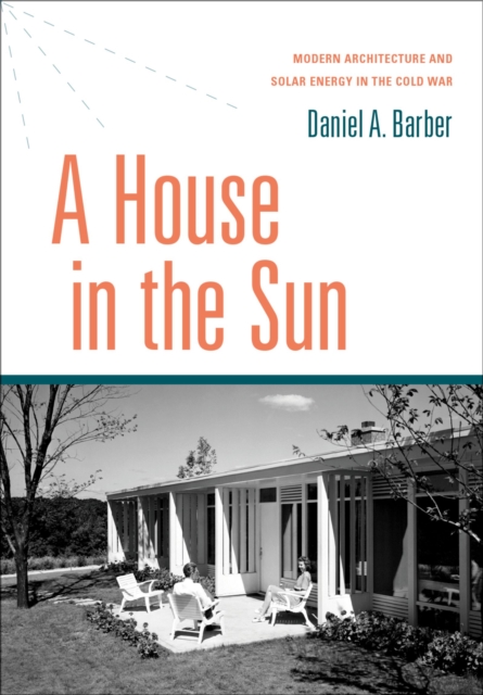 A House in the Sun : Modern Architecture and Solar Energy in the Cold War, EPUB eBook