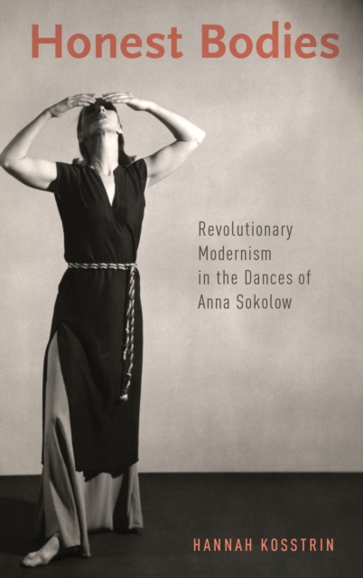 Honest Bodies : Revolutionary Modernism in the Dances of Anna Sokolow, Hardback Book