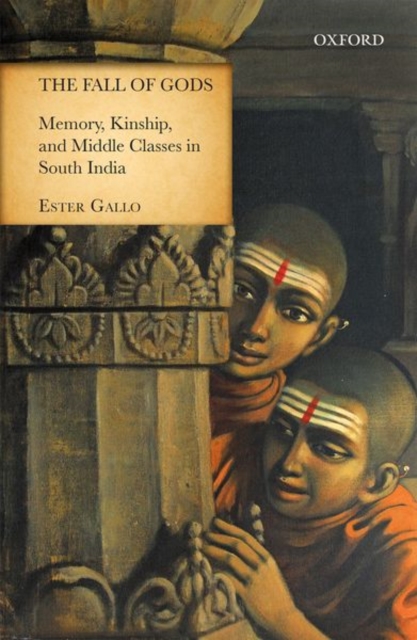 The Fall of Gods : Memory, Kinship, and Middle Classes in South India, Hardback Book