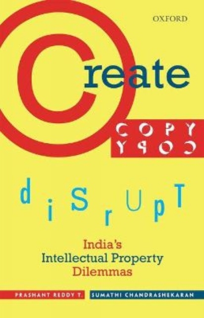Create, Copy, Disrupt : India's Intellectual Property Dilemmas, Hardback Book