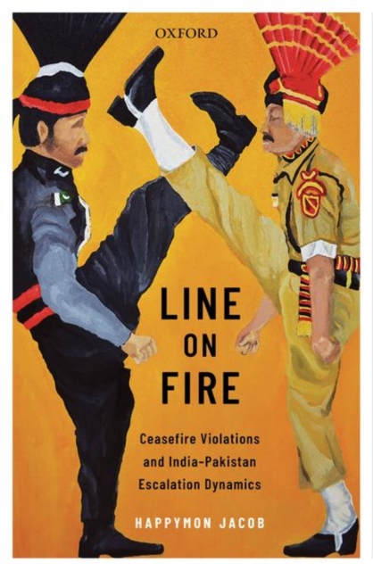 Line on Fire : Ceasefire Violations and India-Pakistan Escalation Dynamics, Hardback Book