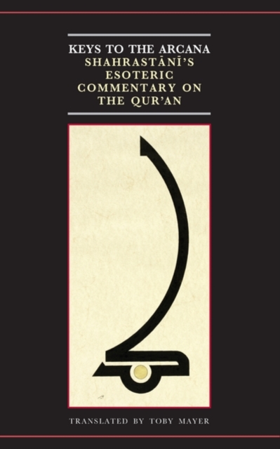 Keys to the Arcana : Shahrastani's Esoteric Commentary on the Qur'an, Hardback Book