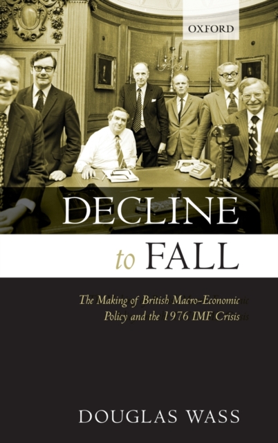 Decline to Fall : The Making of British Macro-economic Policy and the 1976 IMF Crisis, Hardback Book