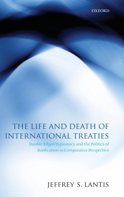 The Life and Death of International Treaties : Double-Edged Diplomacy and the Politics of Ratification in Comparative Perspective, Hardback Book