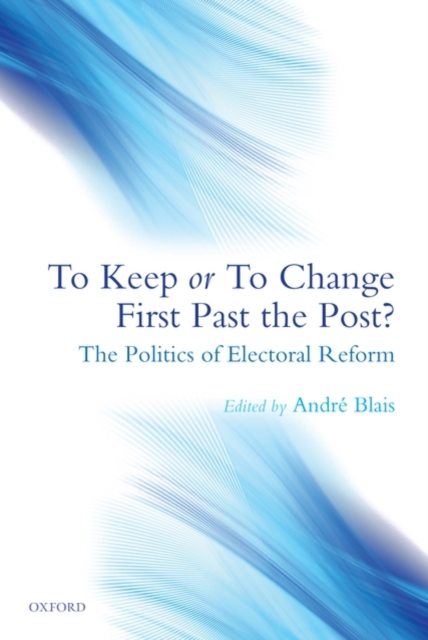 To Keep or To Change First Past The Post? : The Politics of Electoral Reform, Hardback Book