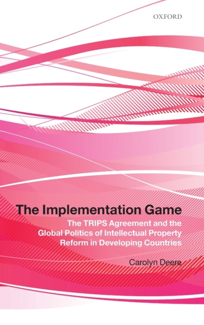 The Implementation Game : The TRIPS Agreement and the Global Politics of Intellectual Property Reform in Developing Countries, Hardback Book
