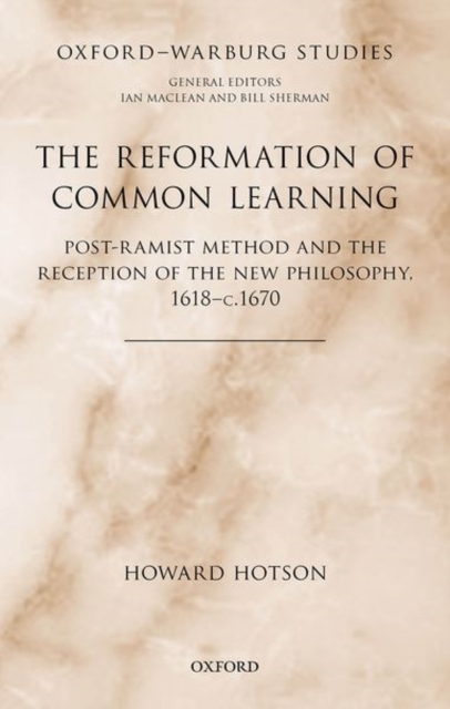 The Reformation of Common Learning : Post-Ramist Method and the Reception of the New Philosophy, 1618 - 1670, Hardback Book
