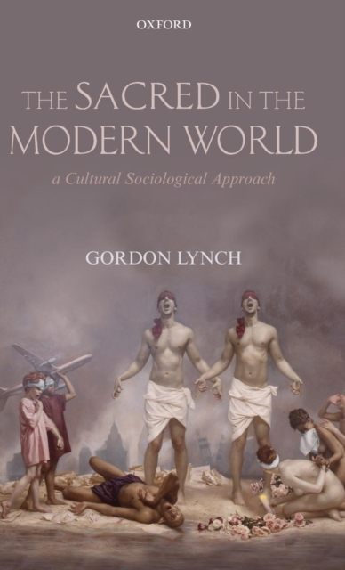 The Sacred in the Modern World : A Cultural Sociological Approach, Hardback Book