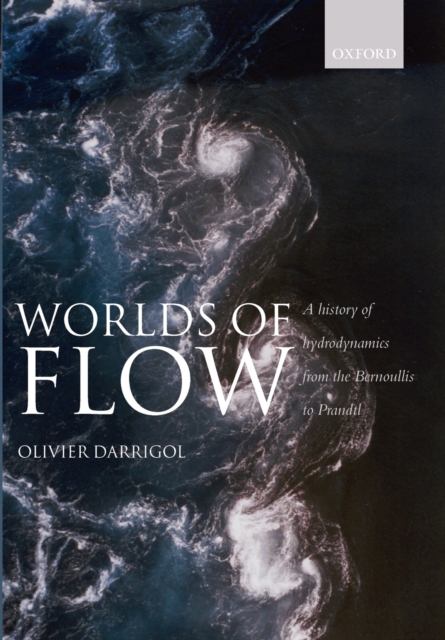 Worlds of Flow : A history of hydrodynamics from the Bernoullis to Prandtl, Paperback / softback Book