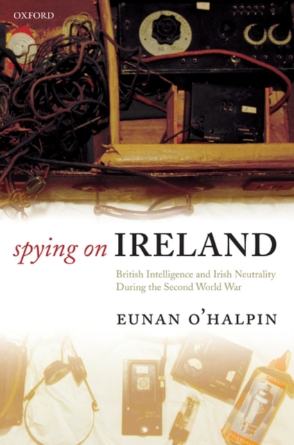 Spying on Ireland : British Intelligence and Irish Neutrality during the Second World War, Paperback / softback Book