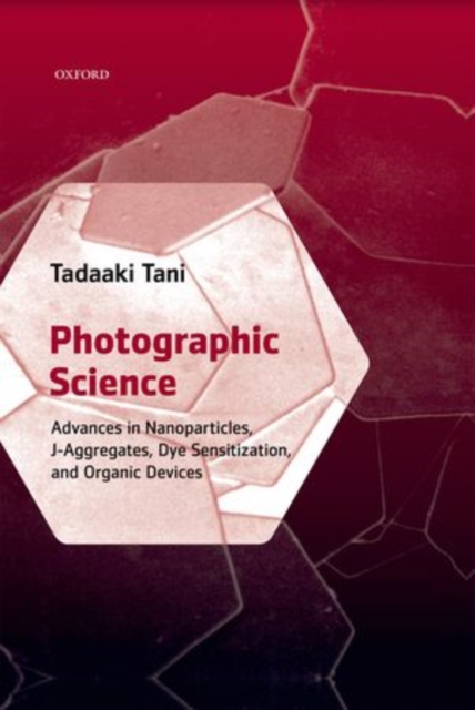Photographic Science : Advances in Nanoparticles, J-Aggregates, Dye Sensitization, and Organic Devices, Hardback Book