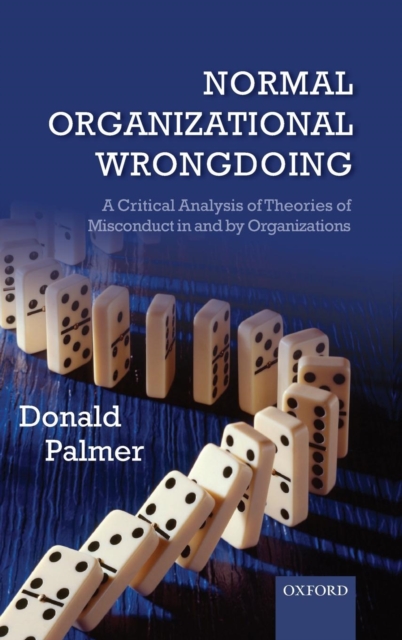Normal Organizational Wrongdoing : A Critical Analysis of Theories of Misconduct in and by Organizations, Hardback Book