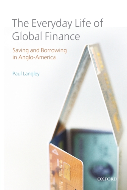 The Everyday Life of Global Finance : Saving and Borrowing in Anglo-America, Paperback / softback Book