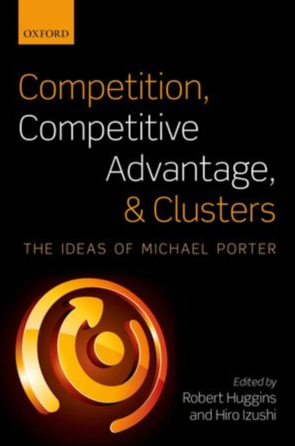 Competition, Competitive Advantage, and Clusters : The Ideas of Michael Porter, Hardback Book