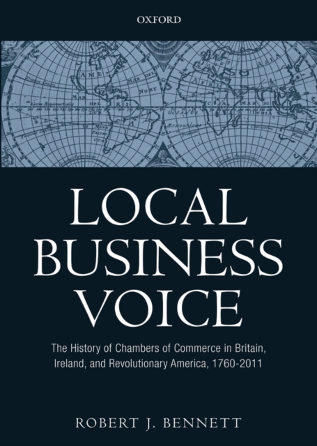 Local Business Voice : The History of Chambers of Commerce in Britain, Ireland, and Revolutionary America, 1760-2011, Hardback Book