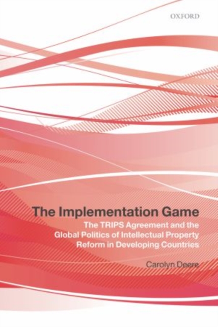 The Implementation Game : The TRIPS Agreement and the Global Politics of Intellectual Property Reform in Developing Countries, Paperback / softback Book
