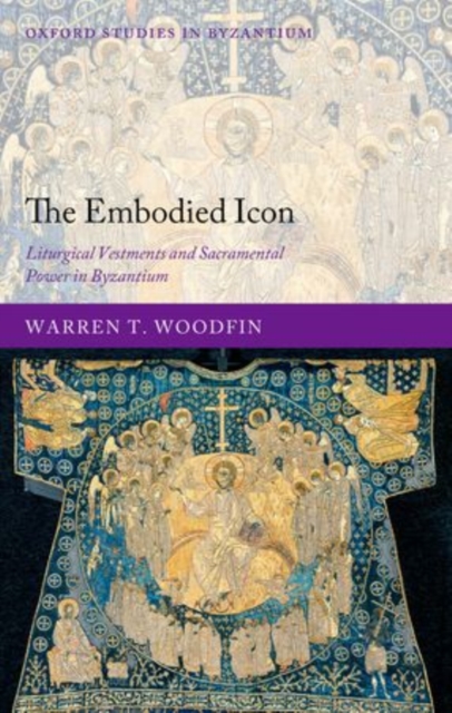 The Embodied Icon : Liturgical Vestments and Sacramental Power in Byzantium, Hardback Book
