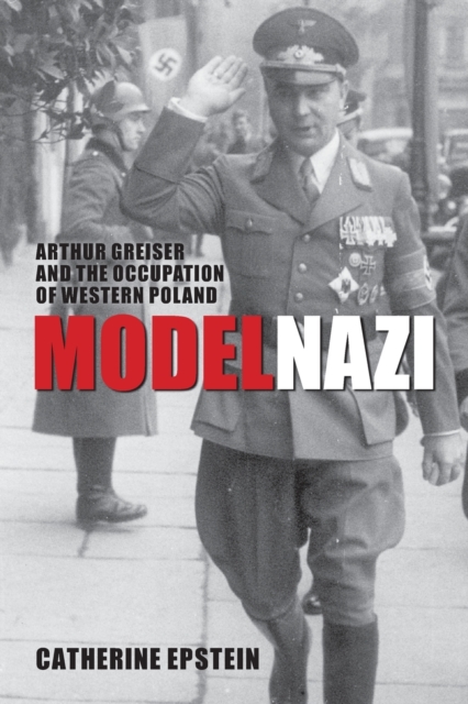 Model Nazi : Arthur Greiser and the Occupation of Western Poland, Paperback / softback Book