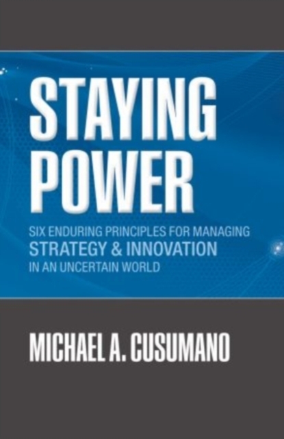 Staying Power : Six Enduring Principles for Managing Strategy and Innovation in an Uncertain World (Lessons from Microsoft, Apple, Intel, Google, Toyota and More), Paperback / softback Book
