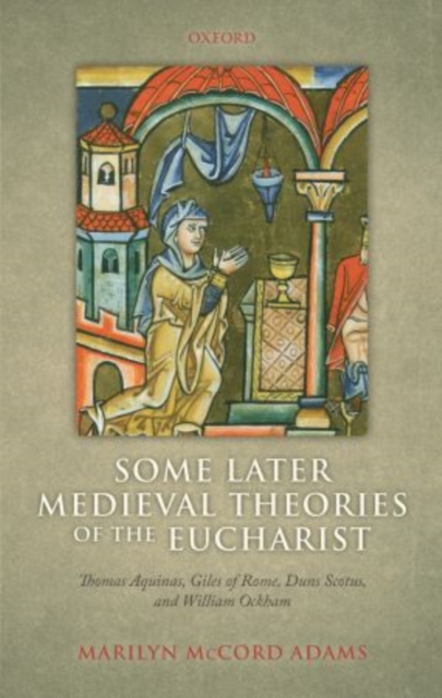 Some Later Medieval Theories of the Eucharist : Thomas Aquinas, Gilles of Rome, Duns Scotus, and William Ockham, Paperback / softback Book