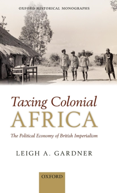 Taxing Colonial Africa : The Political Economy of British Imperialism, Hardback Book
