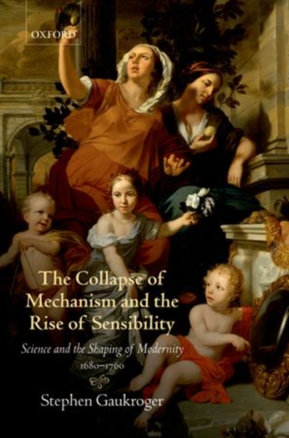 The Collapse of Mechanism and the Rise of Sensibility : Science and the Shaping of Modernity, 1680-1760, Paperback / softback Book
