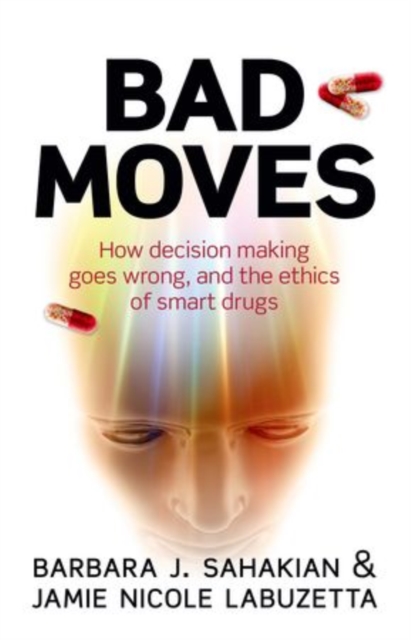 Bad Moves : How decision making goes wrong, and the ethics of smart drugs, Paperback / softback Book