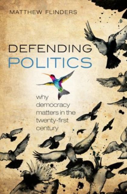 Defending Politics : Why Democracy Matters in the 21st Century, Paperback / softback Book
