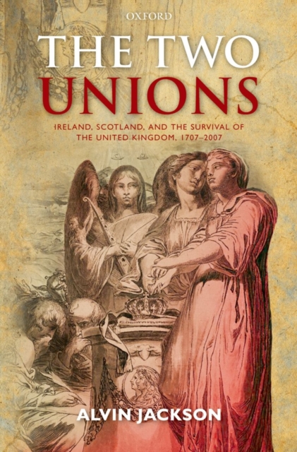 The Two Unions : Ireland, Scotland, and the Survival of the United Kingdom, 1707-2007, Paperback / softback Book