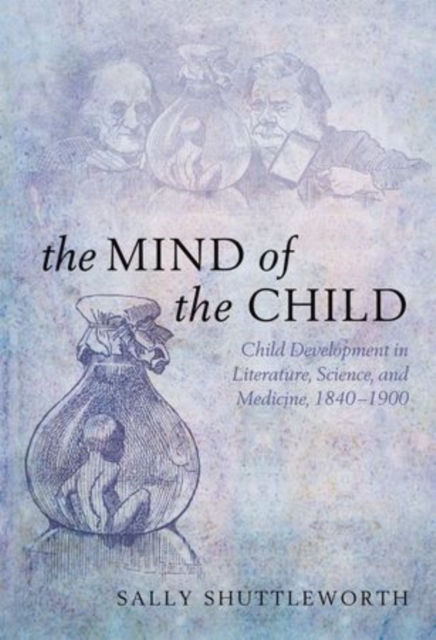 The Mind of the Child : Child Development in Literature, Science, and Medicine 1840-1900, Paperback / softback Book