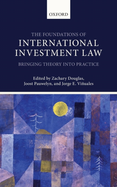 The Foundations of International Investment Law : Bringing Theory into Practice, Hardback Book