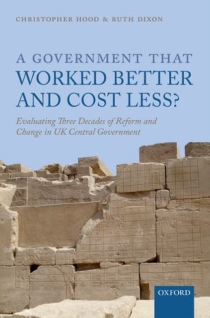 A Government that Worked Better and Cost Less? : Evaluating Three Decades of Reform and Change in UK Central Government, Hardback Book