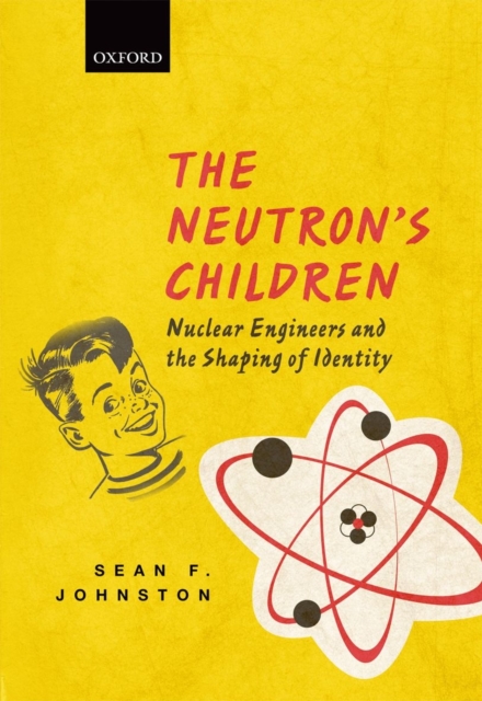 The Neutron's Children : Nuclear Engineers and the Shaping of Identity, Hardback Book