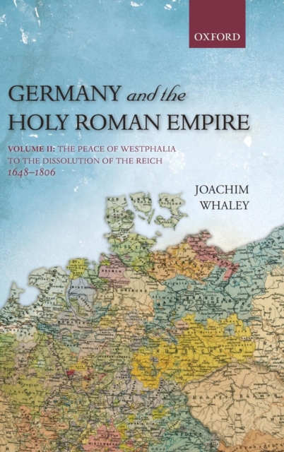 Germany and the Holy Roman Empire : Volume II: The Peace of Westphalia to the Dissolution of the Reich, 1648-1806, Hardback Book