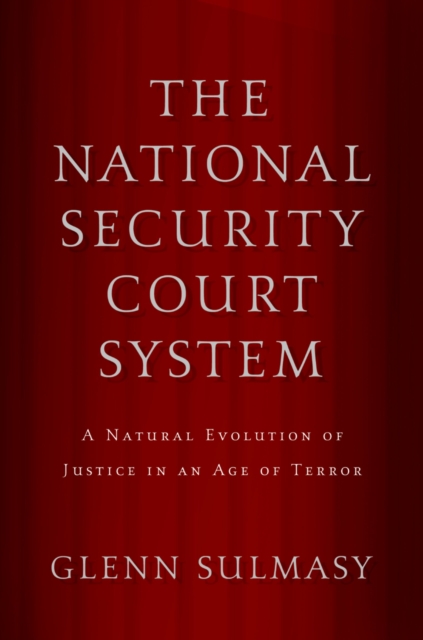 The National Security Court System : A Natural Evolution of Justice in an Age of Terror, PDF eBook