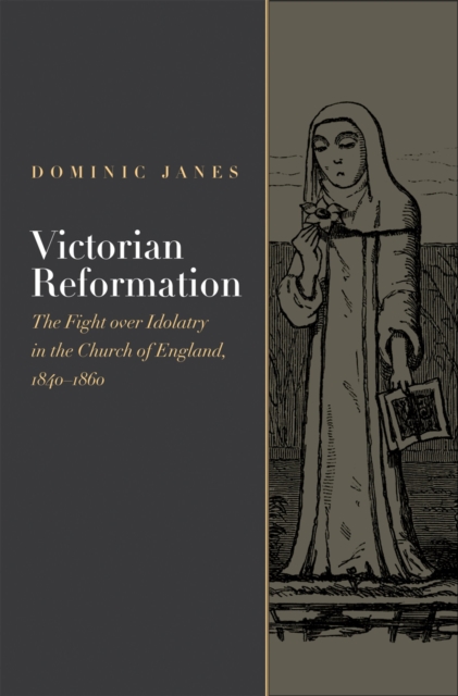 Victorian Reformation : The Fight Over Idolatry in the Church of England, 1840-1860, PDF eBook