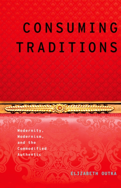 Consuming Traditions : Modernity, Modernism, and the Commodified Authentic, PDF eBook