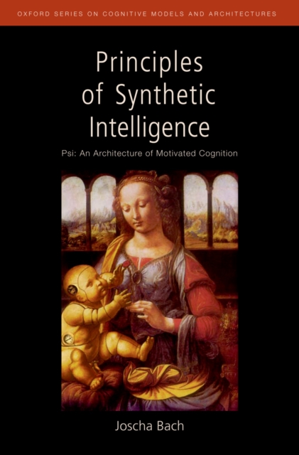 Principles of Synthetic Intelligence : Psi: An Architecture of Motivated Cognition, PDF eBook