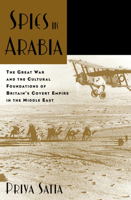 Spies in Arabia : The Great War and the Cultural Foundations of Britain's Covert Empire in the Middle East, PDF eBook
