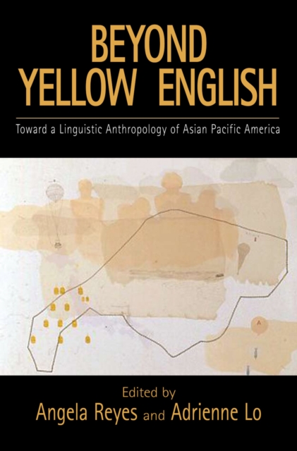 Beyond Yellow English : Toward a Linguistic Anthropology of Asian Pacific America, PDF eBook