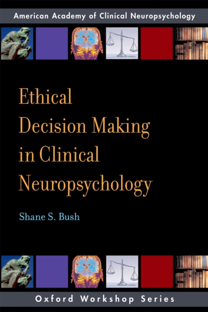 Ethical Decision Making in Clinical Neuropsychology : American Academy of Clinical Neuropsychology Workshop Series, PDF eBook