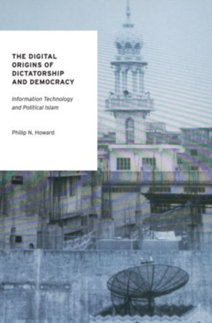 The Digital Origins of Dictatorship and Democracy : Information Technology and Political Islam, Hardback Book