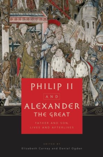 Philip II and Alexander the Great : Father and Son, Lives and Afterlives, Hardback Book