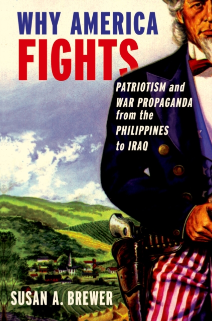 Why America Fights : Patriotism and War Propaganda from the Philippines to Iraq, EPUB eBook